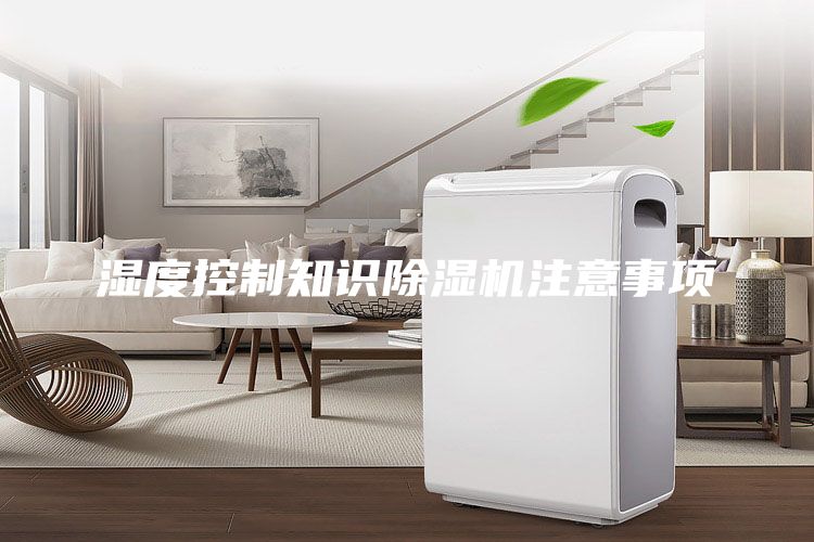 湿度控制知识除湿机注意事项