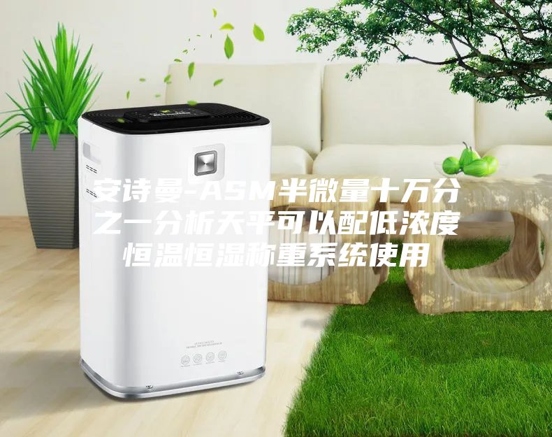 安诗曼-ASM半微量十万分之一分析天平可以配低浓度恒温恒湿称重系统使用