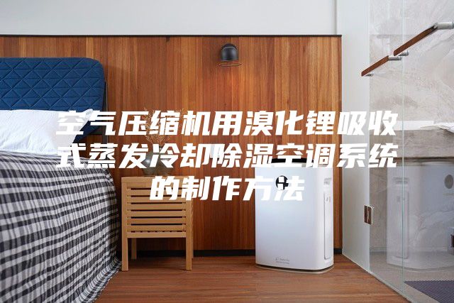 空气压缩机用溴化锂吸收式蒸发冷却除湿空调系统的制作方法
