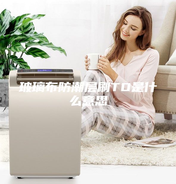 玻璃布防潮层刷TO是什么意思