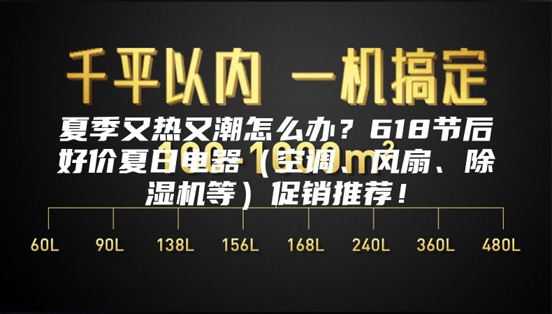 夏季又热又潮怎么办？618节后好价夏日电器（空调、风扇、除湿机等）促销推荐！