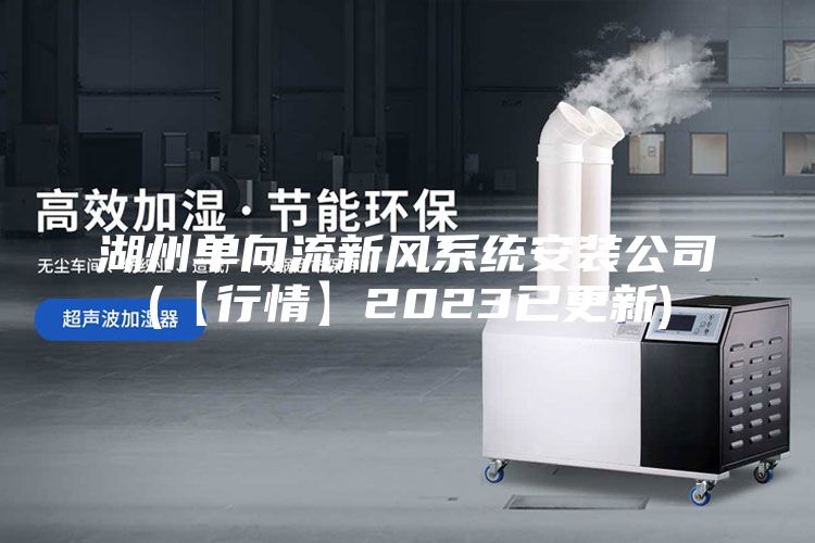 湖州单向流新风系统安装公司(【行情】2023已更新)