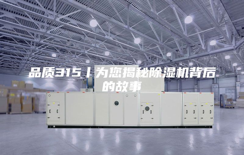 品质315丨为您揭秘除湿机背后的故事