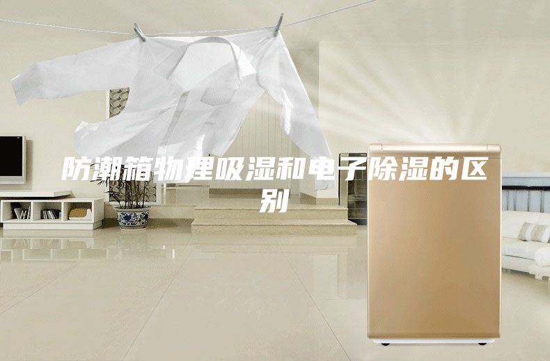 防潮箱物理吸湿和电子除湿的区别