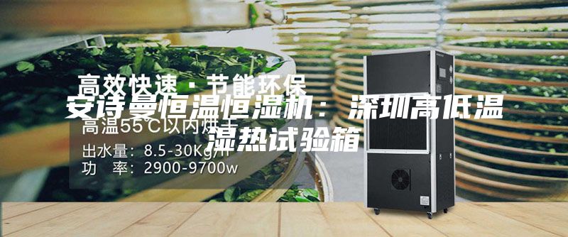 安诗曼恒温恒湿机：深圳高低温湿热试验箱