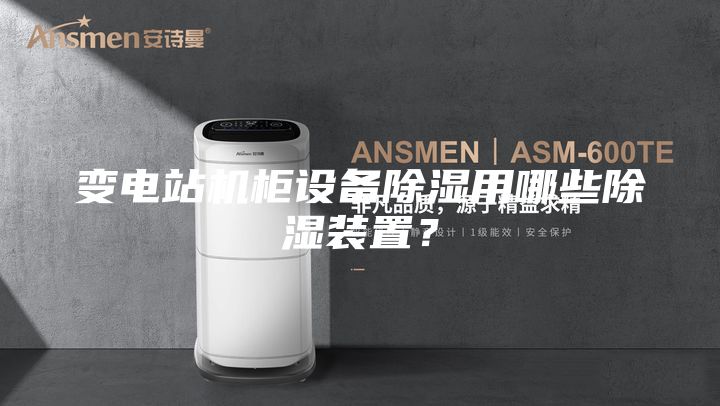 变电站机柜设备除湿用哪些除湿装置？
