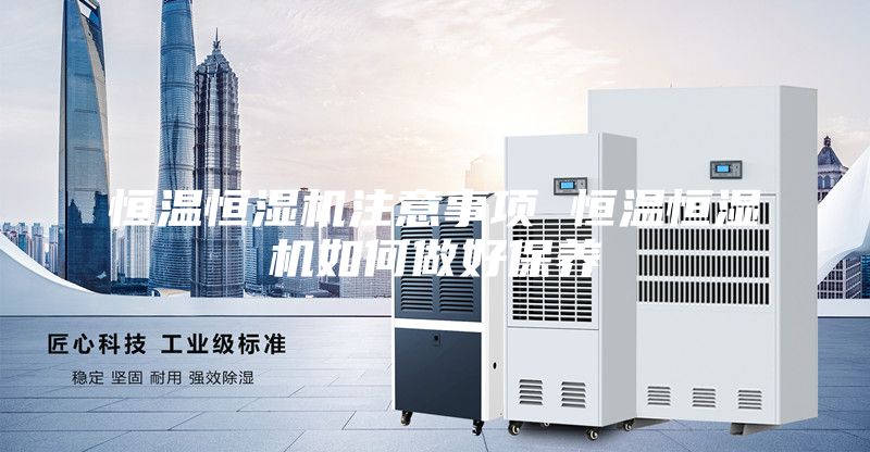 恒温恒湿机注意事项 恒温恒湿机如何做好保养