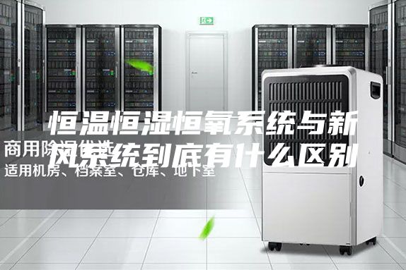 恒温恒湿恒氧系统与新风系统到底有什么区别