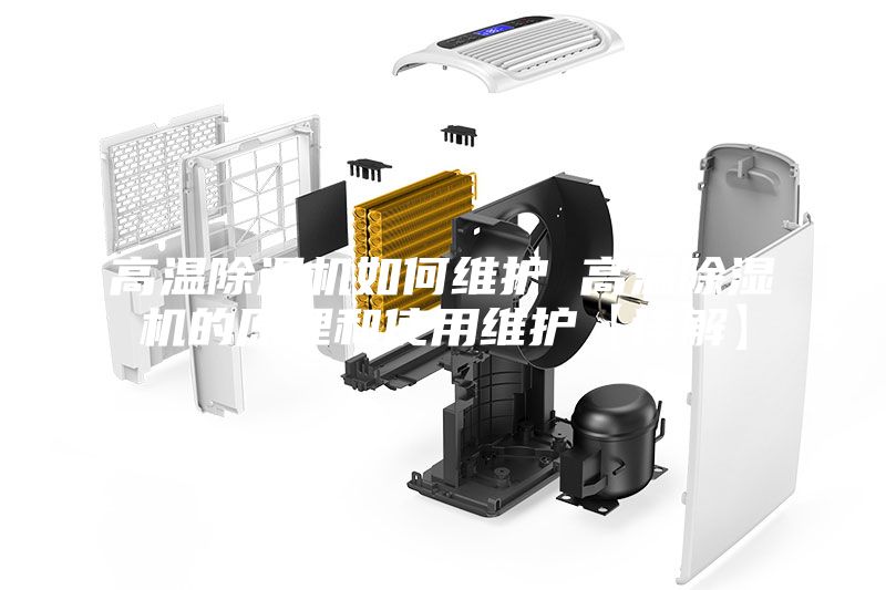 高温除湿机如何维护 高温除湿机的原理和使用维护【详解】