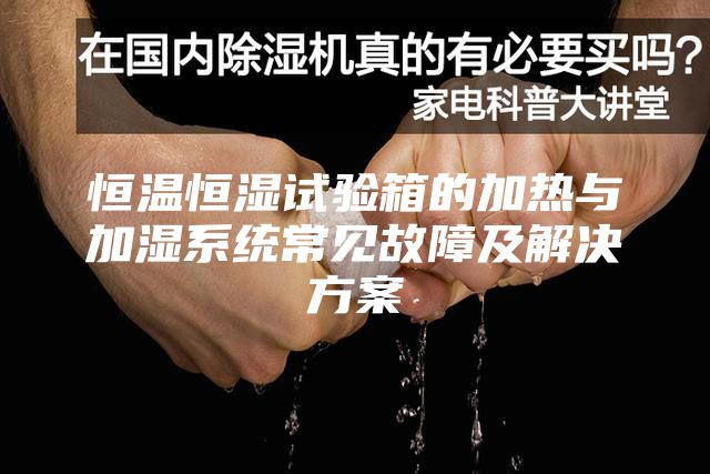 恒温恒湿试验箱的加热与加湿系统常见故障及解决方案