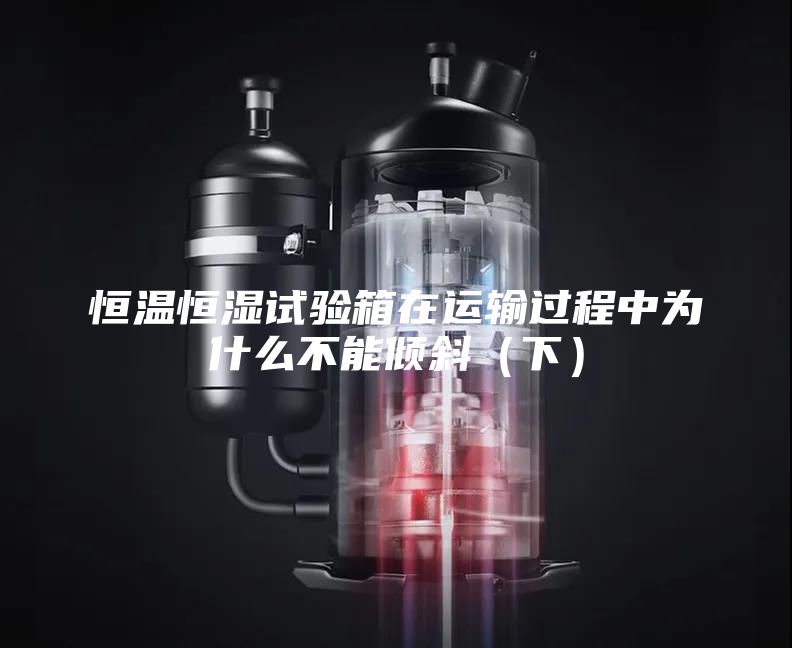 恒温恒湿试验箱在运输过程中为什么不能倾斜（下）