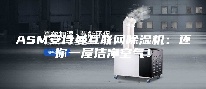 ASM安诗曼互联网除湿机：还你一屋洁净空气！