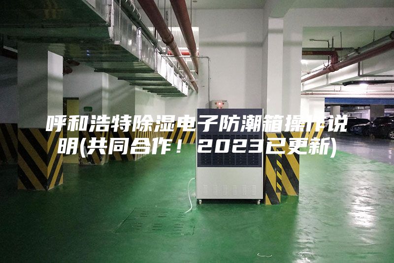 呼和浩特除湿电子防潮箱操作说明(共同合作！2023已更新)