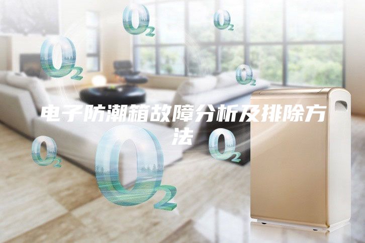 电子防潮箱故障分析及排除方法