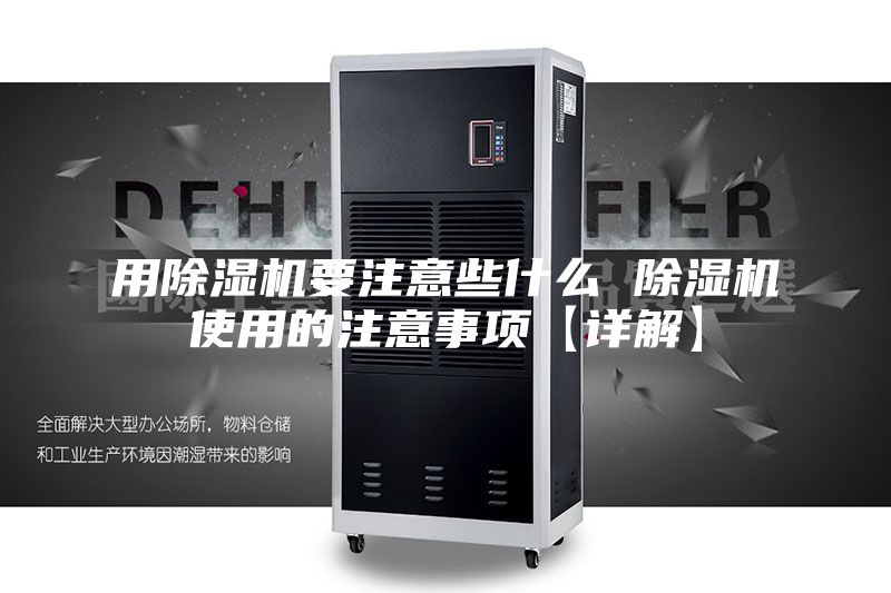 用除湿机要注意些什么 除湿机使用的注意事项【详解】