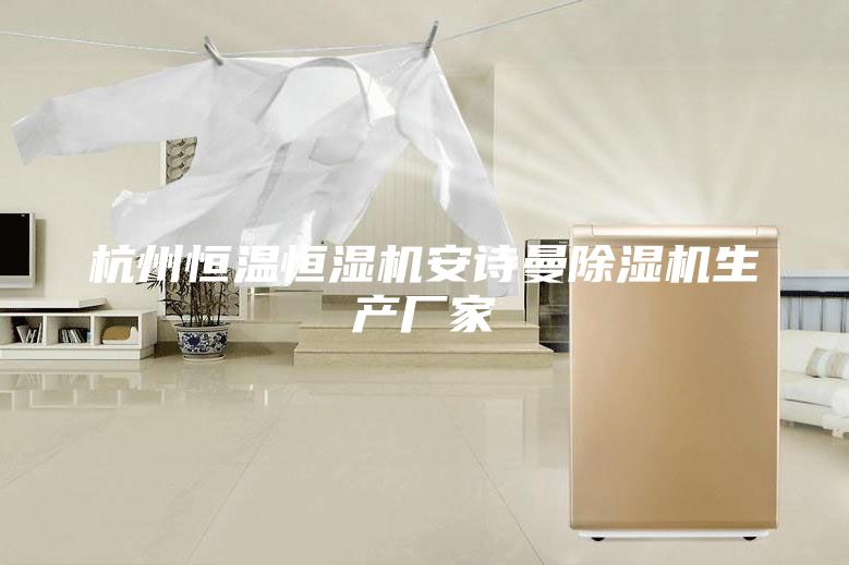 杭州恒温恒湿机安诗曼除湿机生产厂家