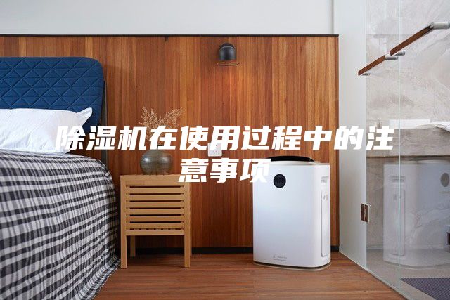 除湿机在使用过程中的注意事项