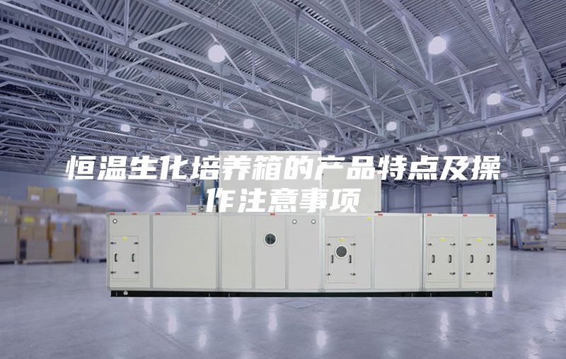 恒温生化培养箱的产品特点及操作注意事项