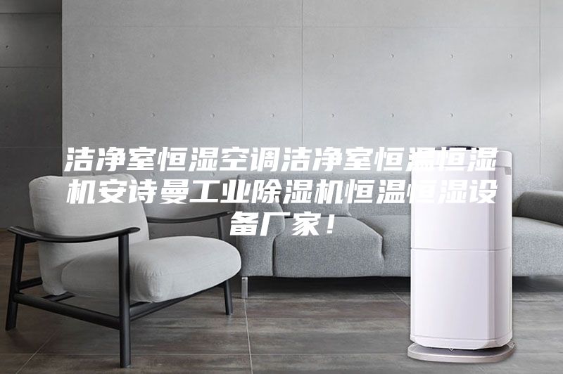 洁净室恒湿空调洁净室恒温恒湿机安诗曼工业除湿机恒温恒湿设备厂家！