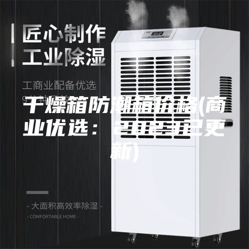 干燥箱防潮箱价格(商业优选：2023已更新)