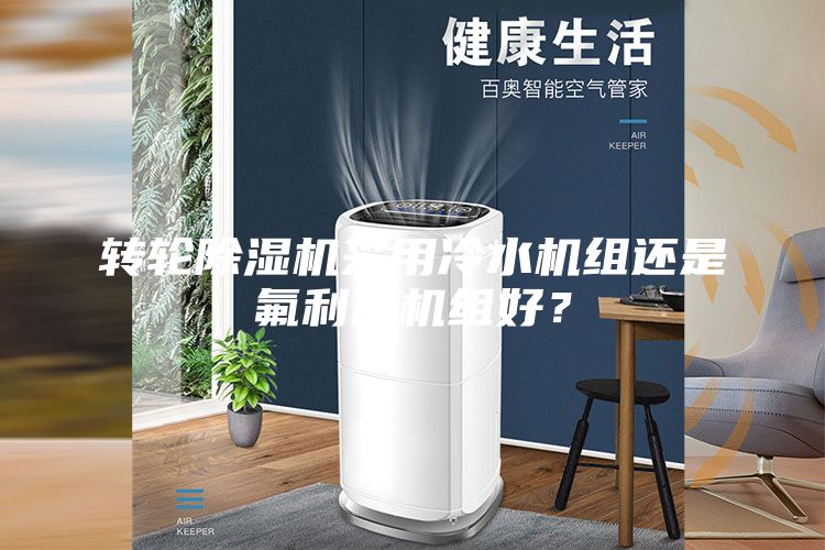 转轮除湿机采用冷水机组还是氟利昂机组好？
