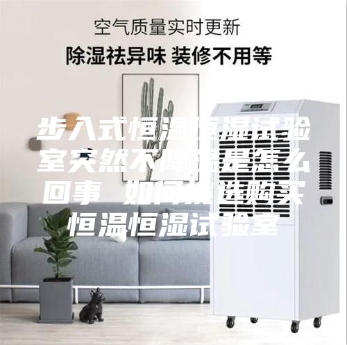 步入式恒温恒湿试验室突然不降温是怎么回事 如何挑选购买恒温恒湿试验室