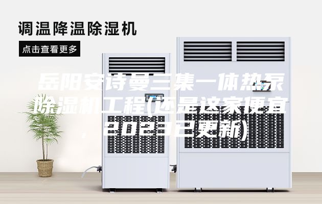 岳阳安诗曼三集一体热泵除湿机工程(还是这家便宜，2023已更新)