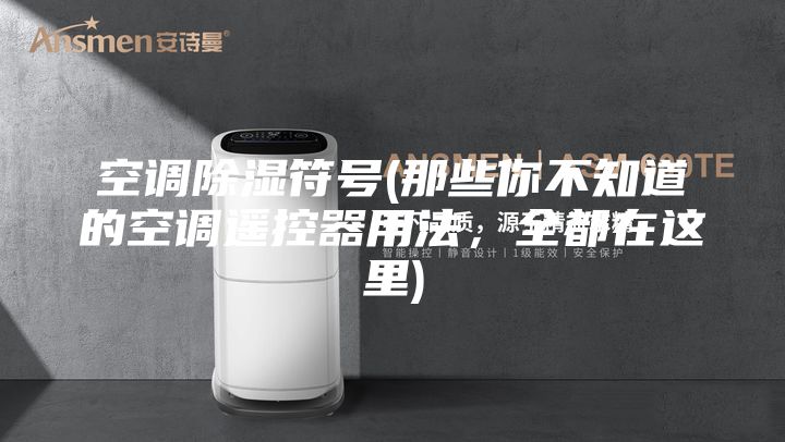 空调除湿符号(那些你不知道的空调遥控器用法，全都在这里)