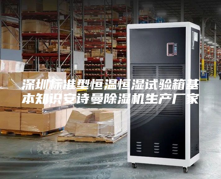 深圳标准型恒温恒湿试验箱基本知识安诗曼除湿机生产厂家