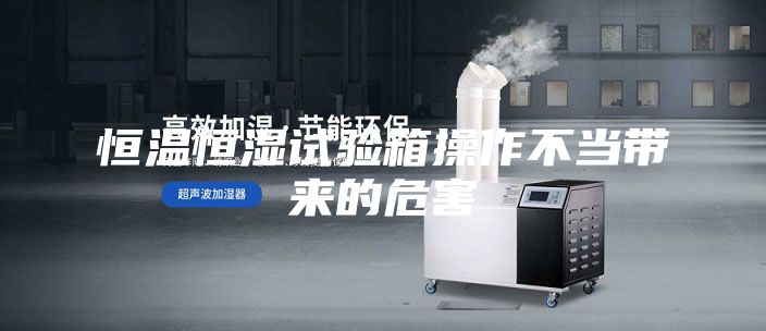 恒温恒湿试验箱操作不当带来的危害