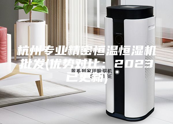 杭州专业精密恒温恒湿机批发(优势对比：2023已更新)