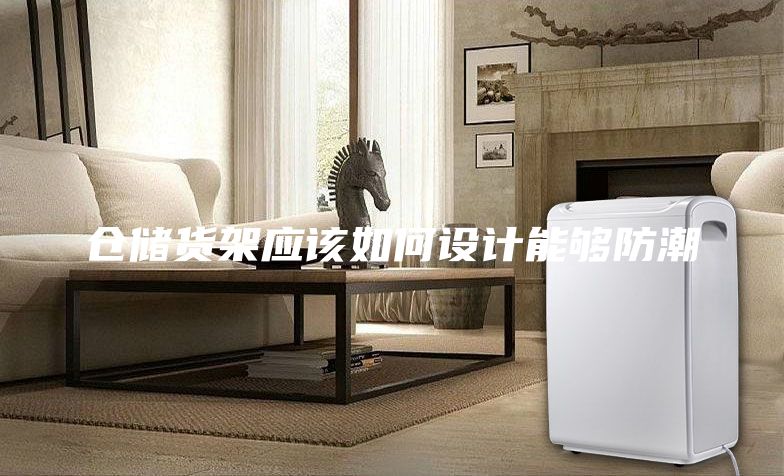 仓储货架应该如何设计能够防潮