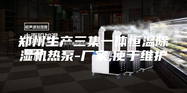 郑州生产三集一体恒温除湿机热泵-厂家,便于维护