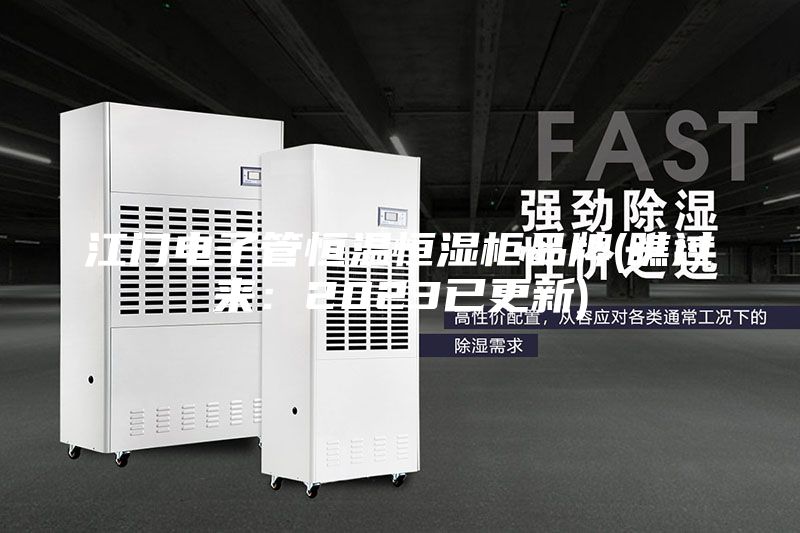 江门电子管恒温恒湿柜品牌(瞧过来：2023已更新)