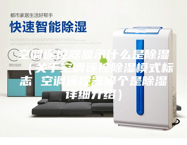 空调遥控器显示什么是除湿（关于空调遥控除湿模式标志 空调遥控器哪个是除湿详细介绍）