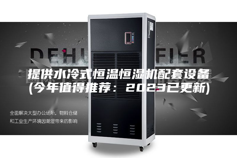 提供水冷式恒温恒湿机配套设备(今年值得推荐：2023已更新)