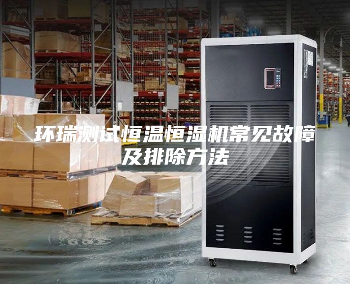 环瑞测试恒温恒湿机常见故障及排除方法