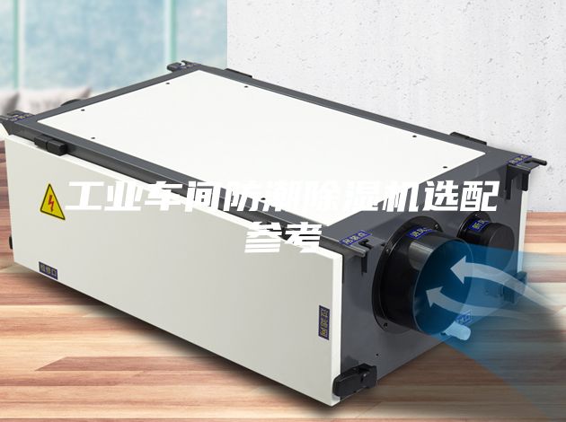 工业车间防潮除湿机选配参考