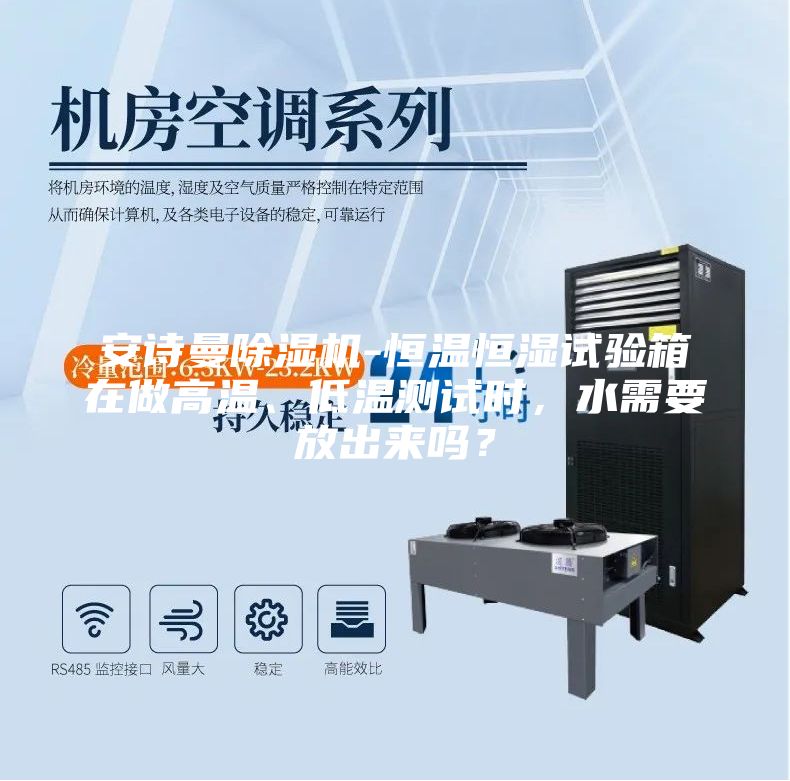 安诗曼除湿机-恒温恒湿试验箱在做高温、低温测试时，水需要放出来吗？