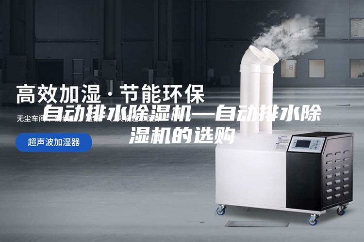 自动排水除湿机—自动排水除湿机的选购