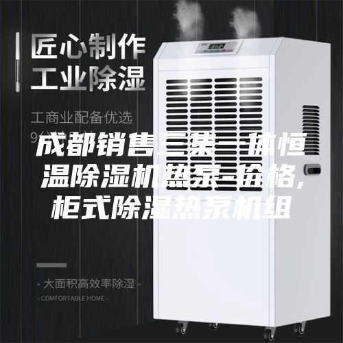 成都销售三集一体恒温除湿机热泵-价格,柜式除湿热泵机组