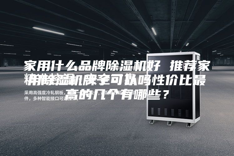 家用什么品牌除湿机好 推荐家用除湿机牌子可以吗性价比最高的几个有哪些？
