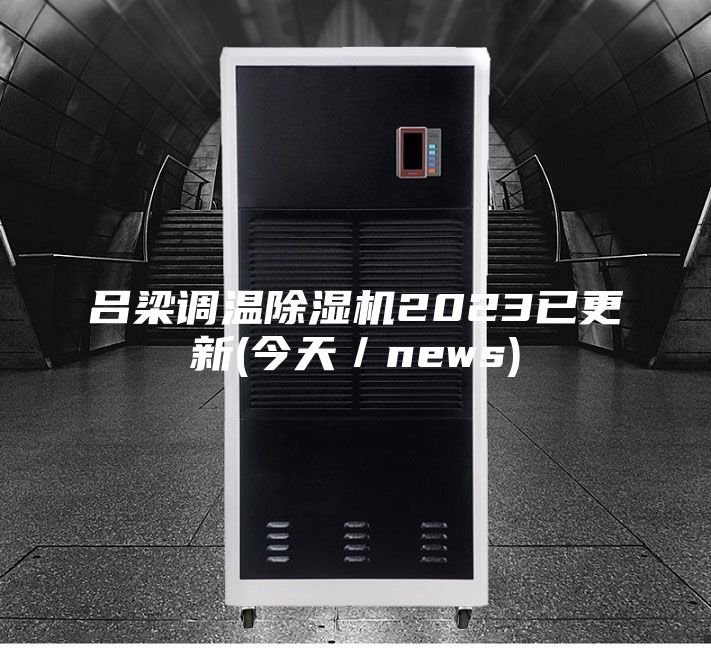 吕梁调温除湿机2023已更新(今天／news)