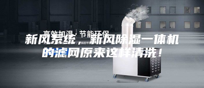 新风系统，新风除湿一体机的滤网原来这样清洗！