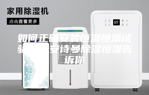 如何正确安装恒温恒湿试验箱，安诗曼除湿恒湿告诉你