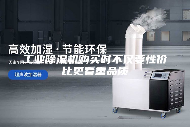 工业除湿机购买时不仅要性价比更看重品质