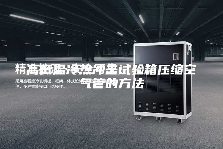 高低温冷热冲击试验箱压缩空气管的方法
