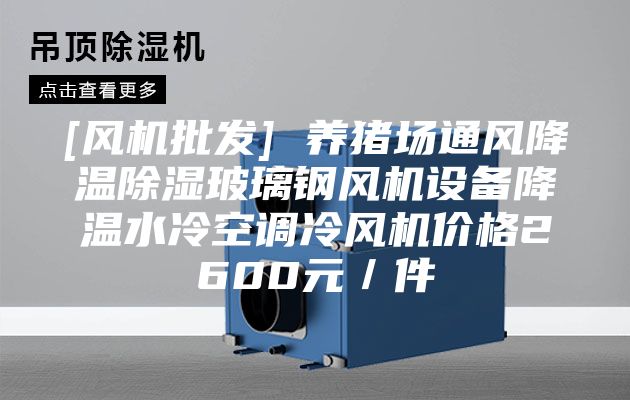 [风机批发] 养猪场通风降温除湿玻璃钢风机设备降温水冷空调冷风机价格2600元／件