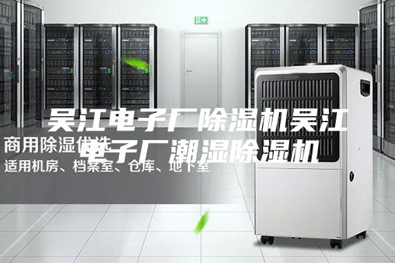 吴江电子厂除湿机吴江电子厂潮湿除湿机