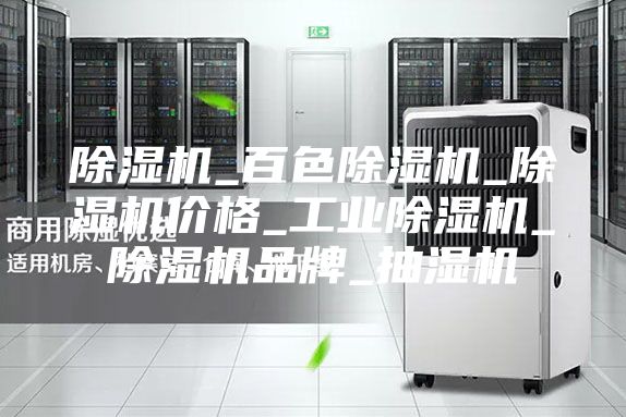 除湿机_百色除湿机_除湿机价格_工业除湿机_除湿机品牌_抽湿机